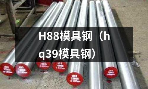 H88模具鋼（hq39模具鋼）