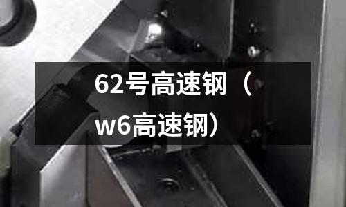62號高速鋼（w6高速鋼）