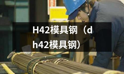 H42模具鋼（dh42模具鋼）