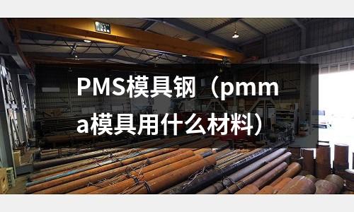 PMS模具鋼（pmma模具用什么材料）