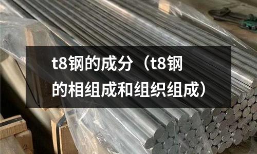 t8鋼的成分（t8鋼的相組成和組織組成）