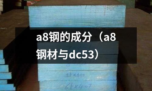 a8鋼的成分（a8鋼材與dc53）