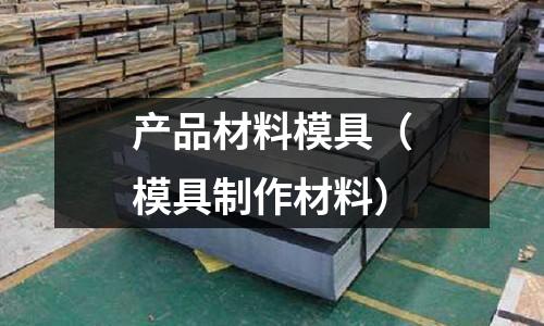 產品材料模具（模具制作材料）