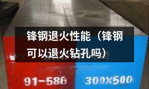 鋒鋼退火性能（鋒鋼可以退火鉆孔嗎）