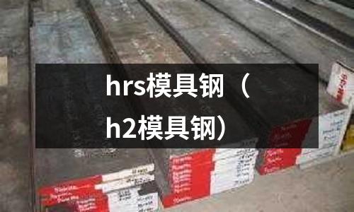 hrs模具鋼（h2模具鋼）