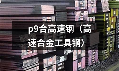 p9合高速鋼（高速合金工具鋼）