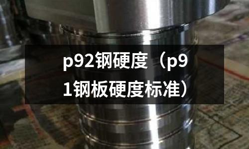 p92鋼硬度（p91鋼板硬度標準）