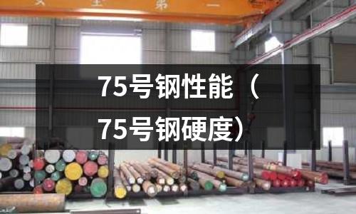 75號鋼性能（75號鋼硬度）
