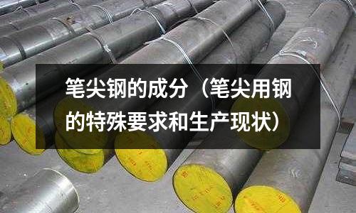 筆尖鋼的成分（筆尖用鋼的特殊要求和生產現狀）
