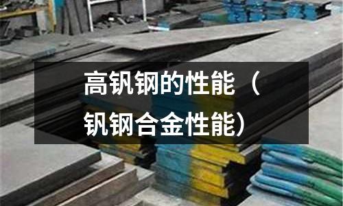 高釩鋼的性能（釩鋼合金性能）