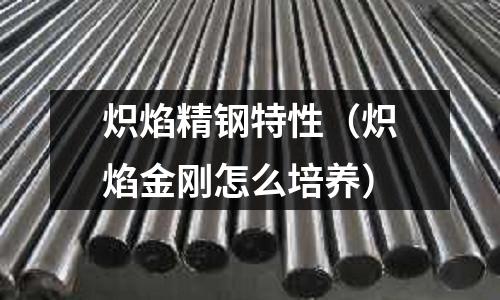 熾焰精鋼特性（熾焰金剛怎么培養）