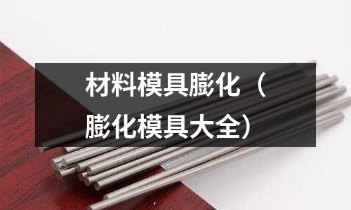 材料模具膨化（膨化模具大全）