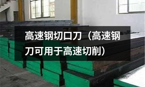 高速鋼切口刀（高速鋼刀可用于高速切削）