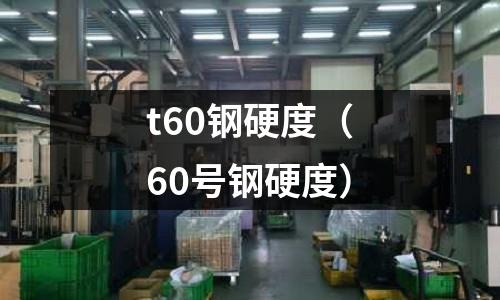 t60鋼硬度（60號鋼硬度）