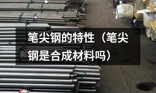 筆尖鋼的特性（筆尖鋼是合成材料嗎）