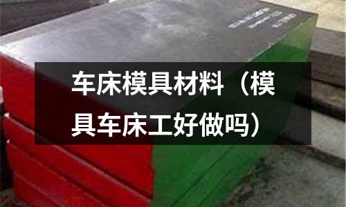 車床模具材料（模具車床工好做嗎）