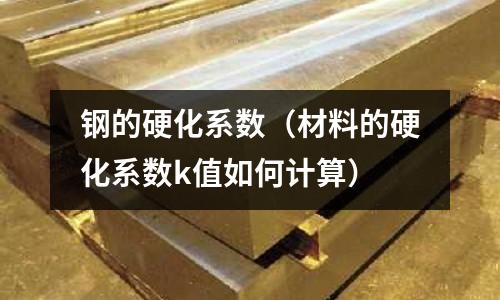鋼的硬化系數(shù)（材料的硬化系數(shù)k值如何計(jì)算）