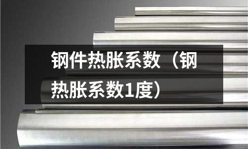 鋼件熱脹系數(shù)（鋼熱脹系數(shù)1度）