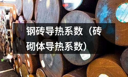 鋼磚導(dǎo)熱系數(shù)（磚砌體導(dǎo)熱系數(shù)）