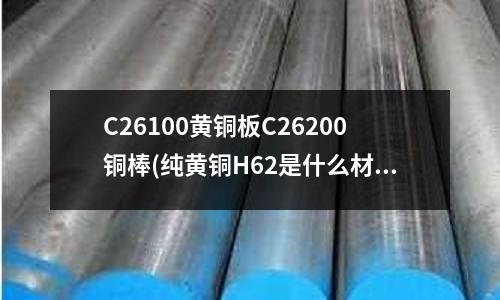 C26100黃銅板C26200銅棒(純黃銅H62是什么材料 H62材質報告)