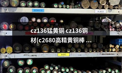 cz136錳黃銅 cz136銅材(c2680高精黃銅棒 c2680黃銅)