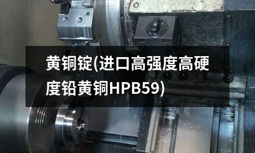 黃銅錠(進口高強度高硬度鉛黃銅HPB59)