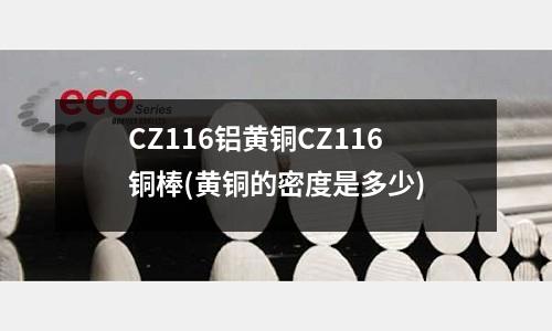 CZ116鋁黃銅CZ116銅棒(黃銅的密度是多少)