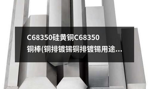 C68350硅黃銅C68350銅棒(銅排鍍錫銅排鍍錫用途黃銅銅排鍍錫)