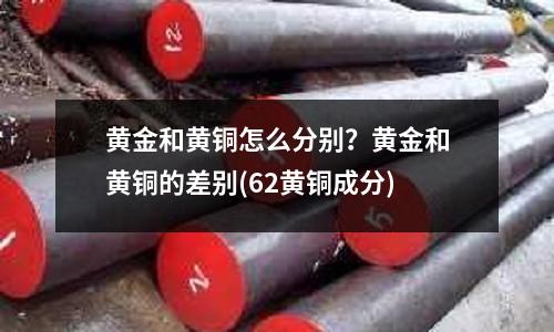 黃金和黃銅怎么分別？黃金和黃銅的差別(62黃銅成分)