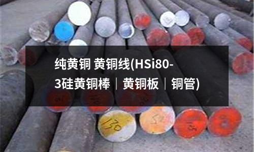 純黃銅 黃銅線(HSi80-3硅黃銅棒｜黃銅板｜銅管)