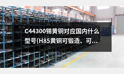 C44300錫黃銅對應國內什么型號(H85黃銅可鍛造、可鍍錫)