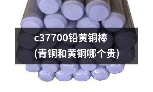 c37700鉛黃銅棒(青銅和黃銅哪個(gè)貴)