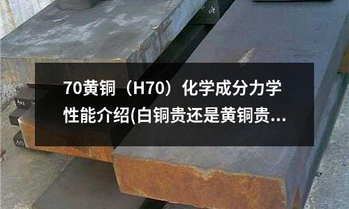 70黃銅(H70)化學成分力學性能介紹(白銅貴還是黃銅貴_白銅和黃銅的區別)