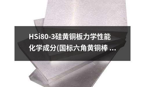 HSi80-3硅黃銅板力學(xué)性能化學(xué)成分(國標(biāo)六角黃銅棒 C3604無鉛黃銅棒)