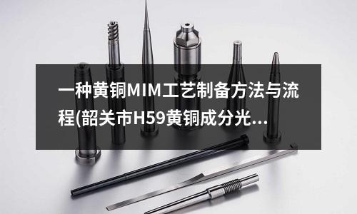 一種黃銅MIM工藝制備方法與流程(韶關市H59黃銅成分光譜檢測第三方機構)