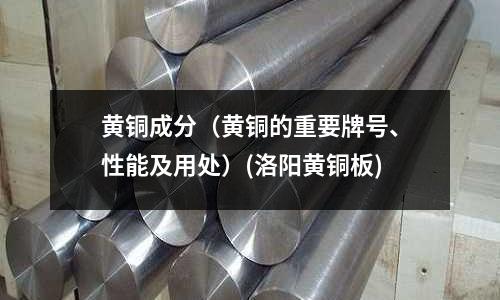 黃銅成分（黃銅的重要牌號、性能及用處）(洛陽黃銅板)