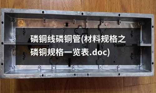 磷銅線磷銅管(材料規(guī)格之磷銅規(guī)格一覽表.doc)