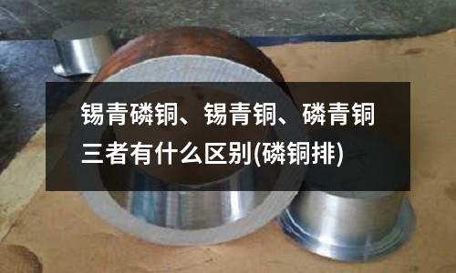 錫青磷銅、錫青銅、磷青銅三者有什么區別(磷銅排)