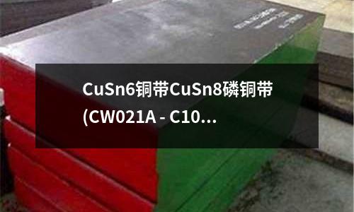CuSn6銅帶CuSn8磷銅帶(CW021A - C10300磷銅)