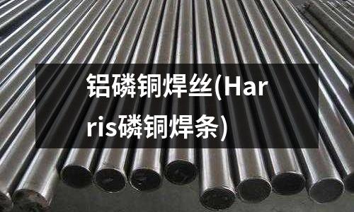 鋁磷銅焊絲(Harris磷銅焊條)