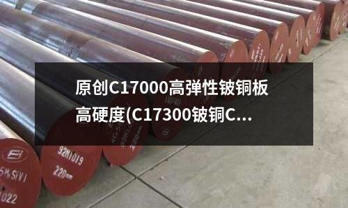 原創C17000高彈性鈹銅板 高硬度(C17300鈹銅C17200高鈹銅)