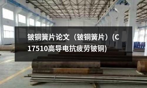 鈹銅簧片論文（鈹銅簧片）(C17510高導電抗疲勞鈹銅)