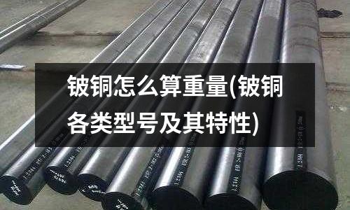 鈹銅怎么算重量(鈹銅各類型號(hào)及其特性)