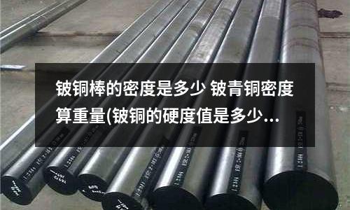 鈹銅棒的密度是多少 鈹青銅密度算重量(鈹銅的硬度值是多少)