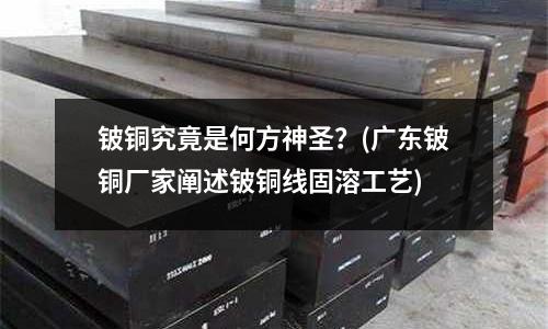 鈹銅究竟是何方神圣?(廣東鈹銅廠家闡述鈹銅線固溶工藝)