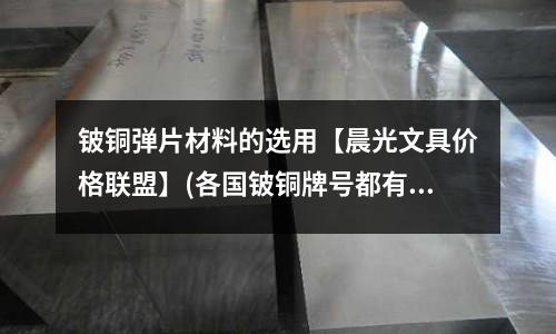 鈹銅彈片材料的選用【晨光文具價格聯(lián)盟】(各國鈹銅牌號都有哪些?)