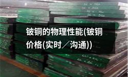 鈹銅的物理性能(鈹銅價格(實時／溝通))