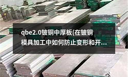 qbe2.0鈹銅中厚板(在鈹銅模具加工中如何防止變形和開裂？)