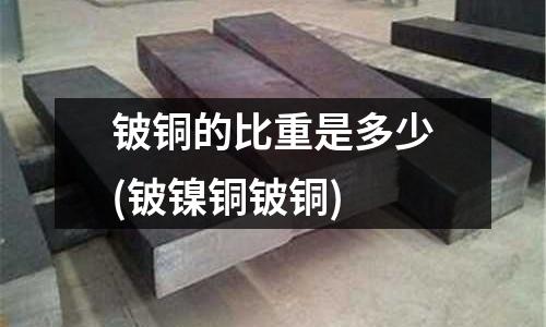 鈹銅的比重是多少(鈹鎳銅鈹銅)