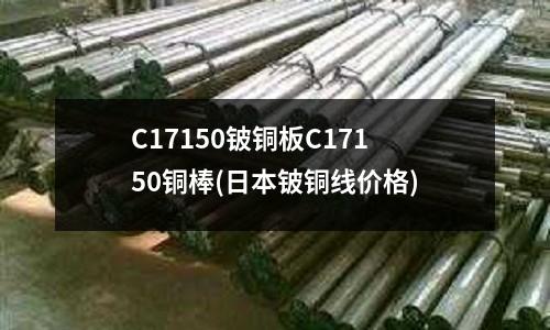 C17150鈹銅板C17150銅棒(日本鈹銅線價格)